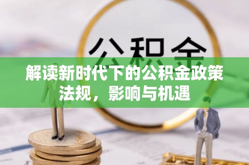 鄄城解读新时代下的公积金政策法规，影响与机遇