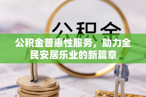 鄄城公积金普惠性服务，助力全民安居乐业的新篇章