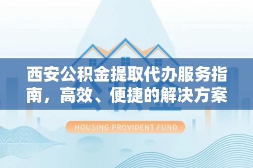鄄城西安公积金提取代办服务指南，高效、便捷的解决方案