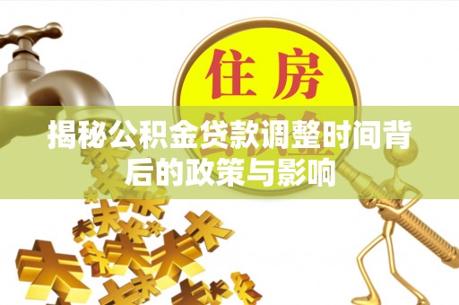 鄄城揭秘公积金贷款调整时间背后的政策与影响