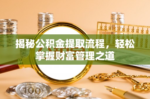 鄄城揭秘公积金提取流程，轻松掌握财富管理之道