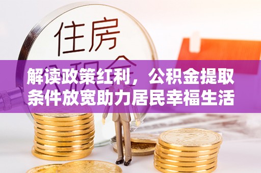 鄄城解读政策红利，公积金提取条件放宽助力居民幸福生活