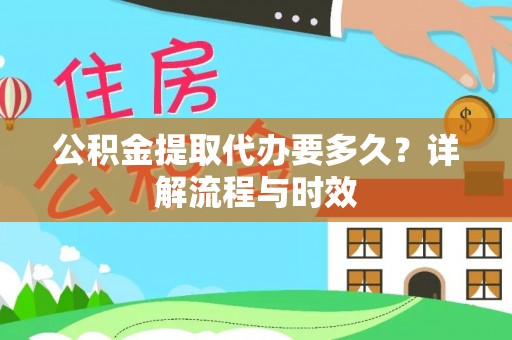 鄄城公积金提取代办要多久？详解流程与时效