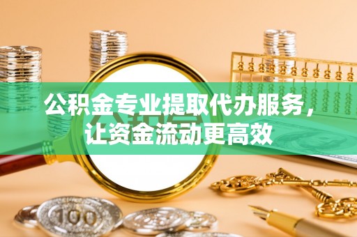 鄄城公积金专业提取代办服务，让资金流动更高效