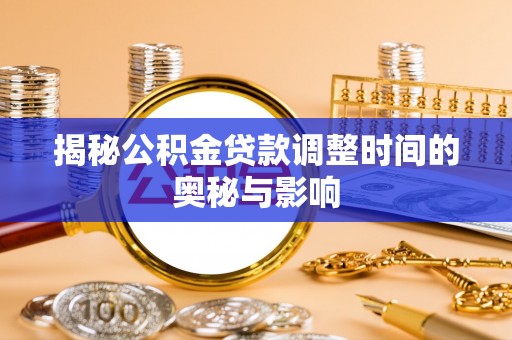 鄄城揭秘公积金贷款调整时间的奥秘与影响