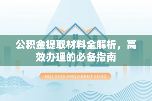 鄄城公积金提取材料全解析，高效办理的必备指南