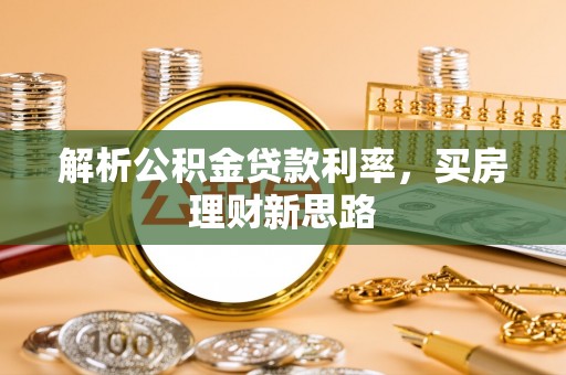 鄄城解析公积金贷款利率，买房理财新思路
