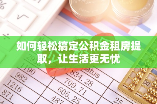 鄄城如何轻松搞定公积金租房提取，让生活更无忧