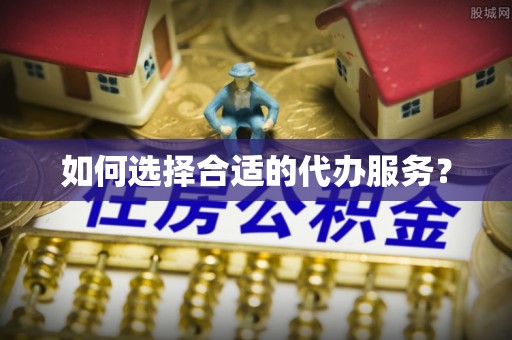 鄄城如何选择合适的代办服务？
