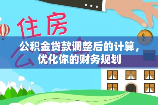 鄄城公积金贷款调整后的计算，优化你的财务规划