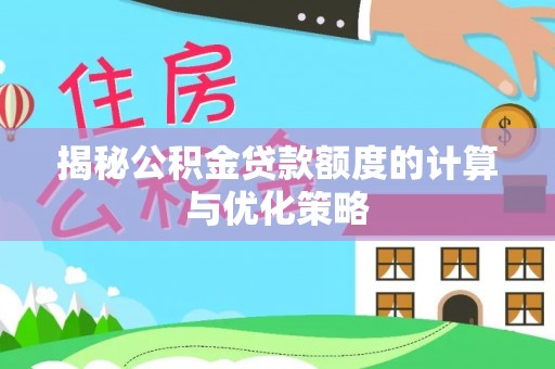鄄城揭秘公积金贷款额度的计算与优化策略