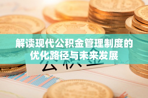 鄄城解读现代公积金管理制度的优化路径与未来发展