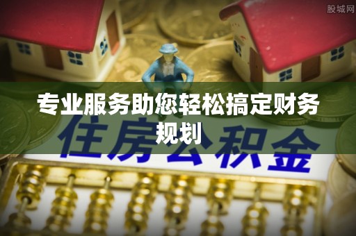 鄄城专业服务助您轻松搞定财务规划