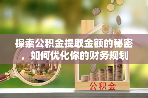 鄄城探索公积金提取金额的秘密，如何优化你的财务规划