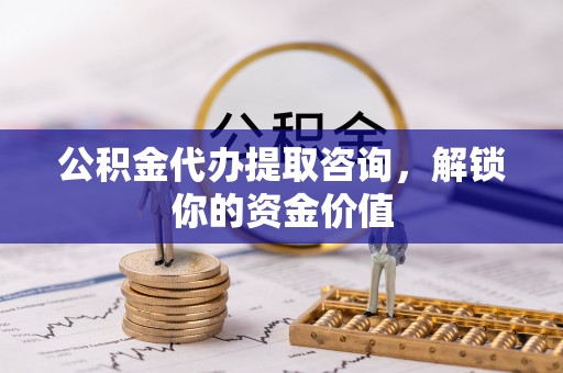 鄄城公积金代办提取咨询，解锁你的资金价值