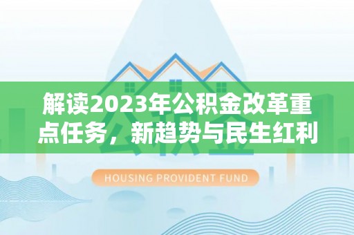 鄄城解读2023年公积金改革重点任务，新趋势与民生红利