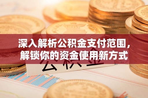鄄城深入解析公积金支付范围，解锁你的资金使用新方式