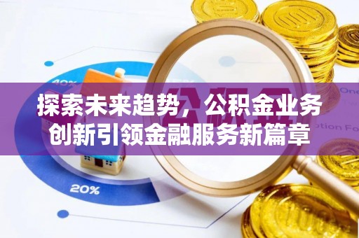 鄄城探索未来趋势，公积金业务创新引领金融服务新篇章