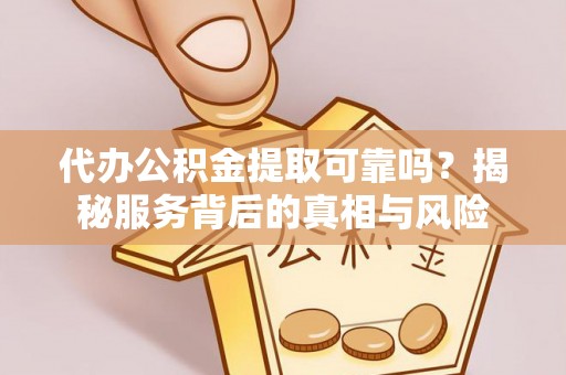 鄄城代办公积金提取可靠吗？揭秘服务背后的真相与风险