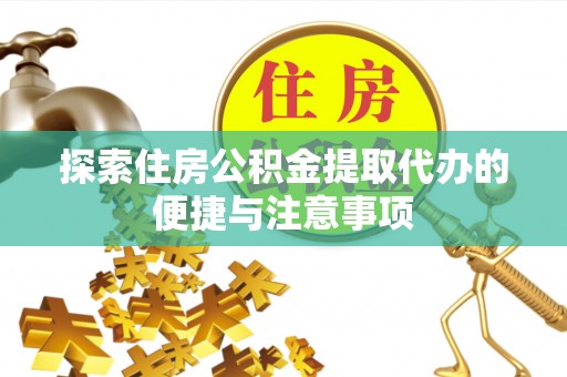 鄄城探索住房公积金提取代办的便捷与注意事项