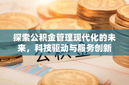 鄄城探索公积金管理现代化的未来，科技驱动与服务创新