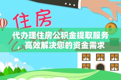 鄄城代办理住房公积金提取服务，高效解决您的资金需求