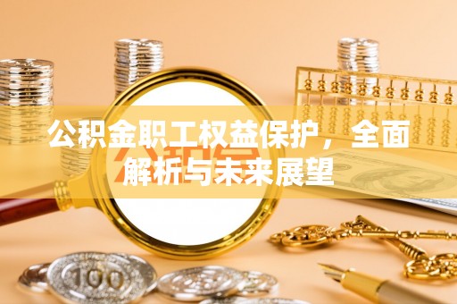 鄄城公积金职工权益保护，全面解析与未来展望