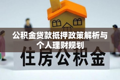 鄄城公积金贷款抵押政策解析与个人理财规划