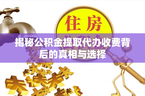 鄄城揭秘公积金提取代办收费背后的真相与选择