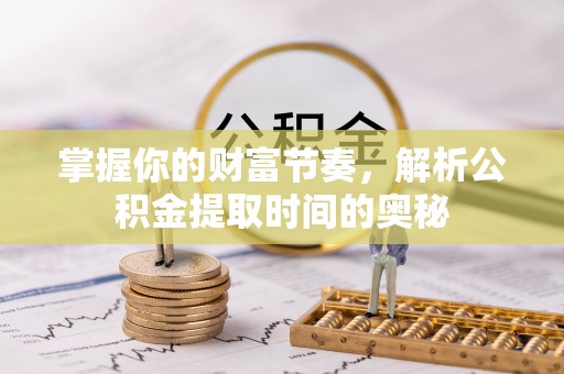 鄄城掌握你的财富节奏，解析公积金提取时间的奥秘