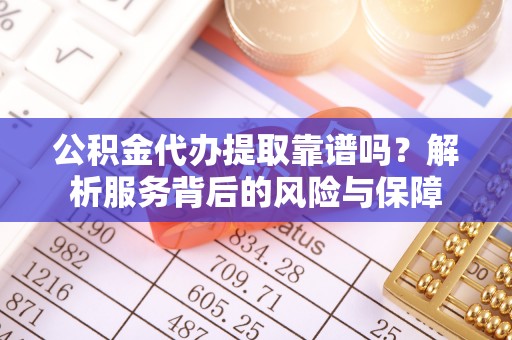 鄄城公积金代办提取靠谱吗？解析服务背后的风险与保障