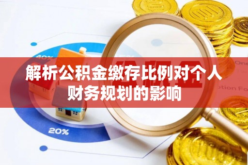 鄄城解析公积金缴存比例对个人财务规划的影响