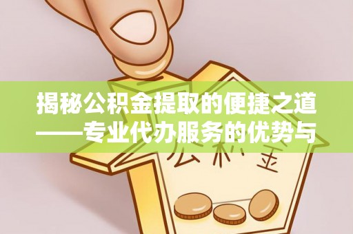 鄄城揭秘公积金提取的便捷之道——专业代办服务的优势与选择