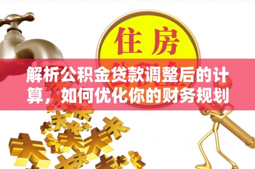 鄄城解析公积金贷款调整后的计算，如何优化你的财务规划