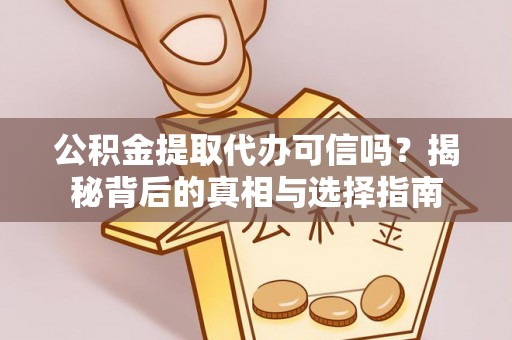 鄄城公积金提取代办可信吗？揭秘背后的真相与选择指南