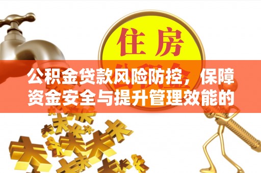鄄城公积金贷款风险防控，保障资金安全与提升管理效能的多维度探索