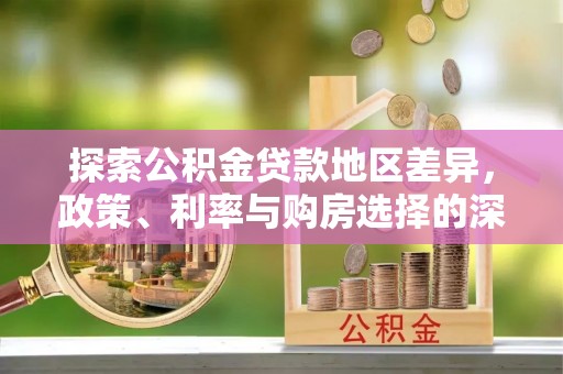 鄄城探索公积金贷款地区差异，政策、利率与购房选择的深度解析