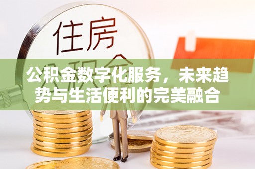 鄄城公积金数字化服务，未来趋势与生活便利的完美融合