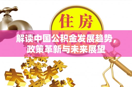 鄄城解读中国公积金发展趋势，政策革新与未来展望