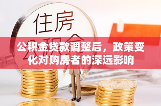 鄄城公积金贷款调整后，政策变化对购房者的深远影响