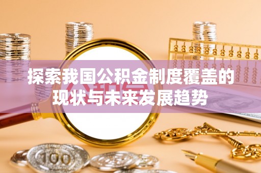 鄄城探索我国公积金制度覆盖的现状与未来发展趋势
