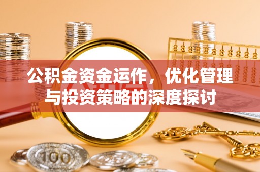 鄄城公积金资金运作，优化管理与投资策略的深度探讨