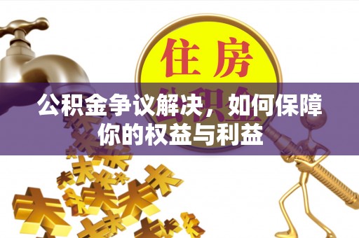 鄄城公积金争议解决，如何保障你的权益与利益