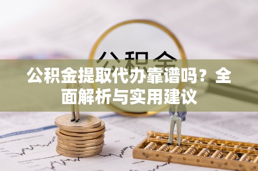 鄄城公积金提取代办靠谱吗？全面解析与实用建议