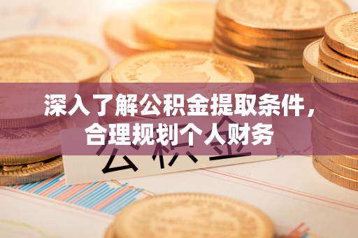 鄄城深入了解公积金提取条件，合理规划个人财务