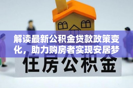 鄄城解读最新公积金贷款政策变化，助力购房者实现安居梦想