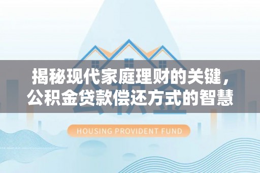 鄄城揭秘现代家庭理财的关键，公积金贷款偿还方式的智慧选择