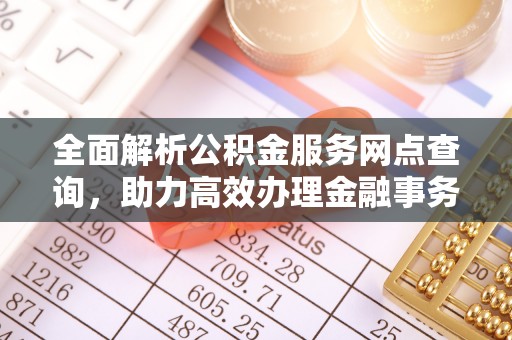 鄄城全面解析公积金服务网点查询，助力高效办理金融事务