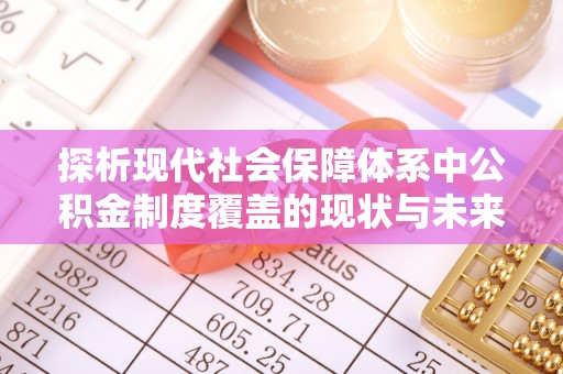 鄄城探析现代社会保障体系中公积金制度覆盖的现状与未来