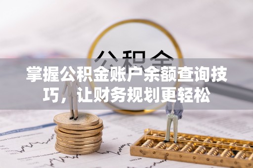 鄄城掌握公积金账户余额查询技巧，让财务规划更轻松